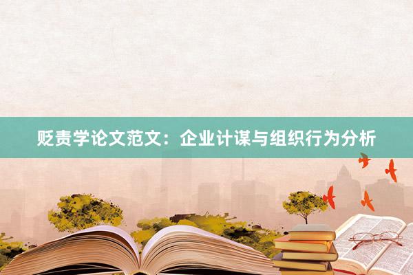 贬责学论文范文：企业计谋与组织行为分析